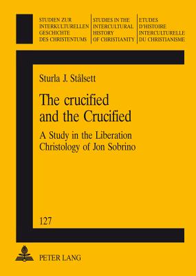 The Crucified and the Crucified: A Study in the Liberation Christology of Jon Sobrino - Friedli, Richard (Editor), and Stalsett, Sturla J