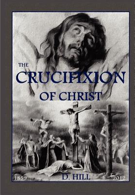 The Crucifixion of Christ: Second Edition - Hill, D R (Editor), and Hill, D H