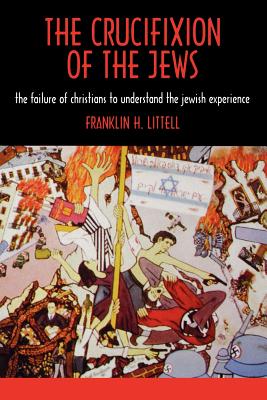 The Crucifixion of the Jews - Littell, Franklin Hamlin, and Berenbaum, Michael, Dr. (Foreword by)