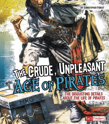 The Crude, Unpleasant Age of Pirates: The Disgusting Details about the Life of Pirates - Forest, Christopher