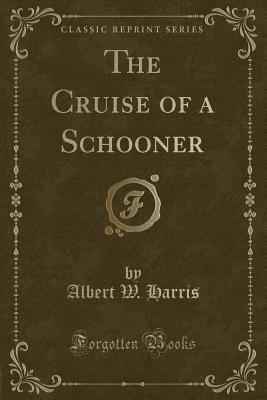 The Cruise of a Schooner (Classic Reprint) - Harris, Albert W