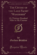 The Cruise of the Land Yacht "wanderer": Or Thirteen Hundred Miles in My Caravan (Classic Reprint)