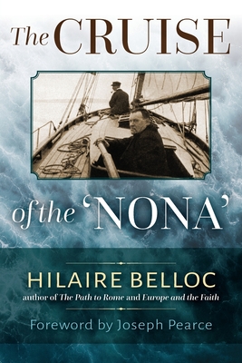 The Cruise of the Nona: The Story of a Cruise from Holyhead to the Wash, with Reflections and Judgments on Life and Letters, Men and Manners - Belloc, Hilaire, and Pearce, Joseph (Foreword by)