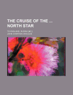 The Cruise of the ... North Star: To England, Russia [&C.]