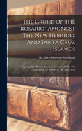 The Cruise Of The "rosario" Amongst The New Hebrides And Santa Cruz Islands: Exposing The Recent Atrocities Connected With The Kidnapping Of Natives In The South Seas