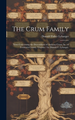 The Crum Family: Notes Concerning the Descendants of Anthony Crum, Sr., of Frederick County, Virginia / by Donald F. Lybarger. - Lybarger, Donald Fisher 1896-