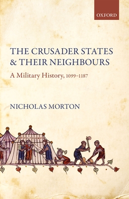 The Crusader States and their Neighbours: A Military History, 1099-1187 - Morton, Nicholas