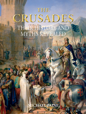 The Crusades: Their History and Myths Revealed - Paine, Michael