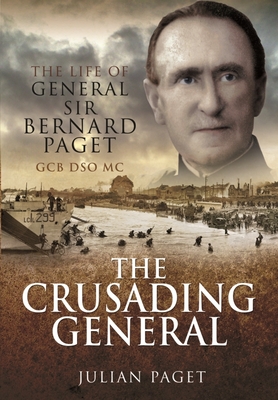 The Crusading General: The Life of General Sir Bernard Paget GCB DSO MC - Paget, Julian