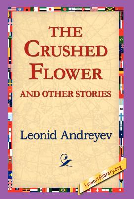 The Crushed Flower and Other Stories - Andreyev, Leonid Nikolayevich, and 1stworld Library (Editor)