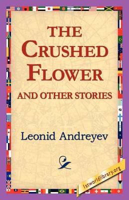 The Crushed Flower and Other Stories - Andreyev, Leonid Nikolayevich, and 1stworld Library (Editor)