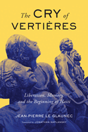 The Cry of Vertires: Liberation, Memory, and the Beginning of Haiti Volume 5