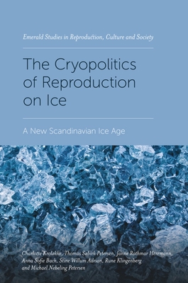 The Cryopolitics of Reproduction on Ice: A New Scandinavian Ice Age - Krolkke, Charlotte, and Petersen, Thomas Sbirk, and Herrmann, Janne Rothmar