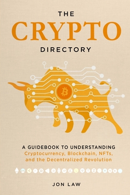 The Crypto Directory: A Guidebook to Understanding Cryptocurrency, Blockchain, NFTs, and the Decentralized Revolution - Law, Jon