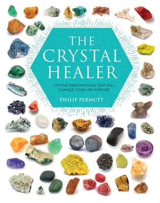 The Crystal Healer: Crystal Prescriptions That Will Change Your Life Forever - Permutt, Philip