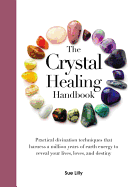 The Crystal Healing Handbook: Practical Divination Techniques That Harness a Million Years of Earth Energy to Reveal Your Lives, Loves, and Destiny