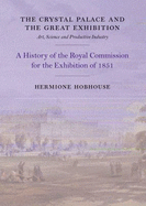 The Crystal Palace and the Great Exhibition: Science, Art and Productive Industry: The History of the Royal Commission for the Exhibition of 1851 - Hobhouse, Hermione