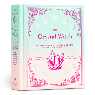 The Crystal Witch: The Magickal Way to Calm and Heal the Body, Mind, and Spirit Volume 6 - Greenaway, Leanna, and Robbins, Shawn