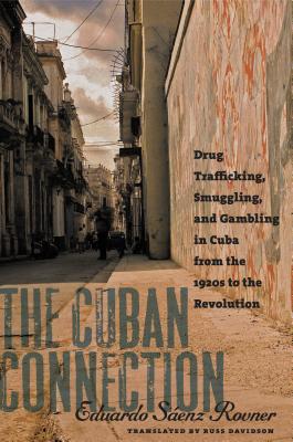 The Cuban Connection: Drug Trafficking, Smuggling, and Gambling in Cuba from the 1920s to the Revolution - Senz Rovner, Eduardo, and Davidson, Russ (Translated by)