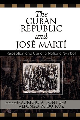 The Cuban Republic and JosZ Mart': Reception and Use of a National Symbol - Font, Mauricio (Editor), and Quiroz, Alfonso (Editor), and Estrade, Paul (Contributions by)