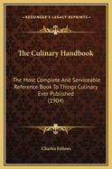 The Culinary Handbook; The Most Complete and Serviceable Reference Book to Things Culinary Ever Published