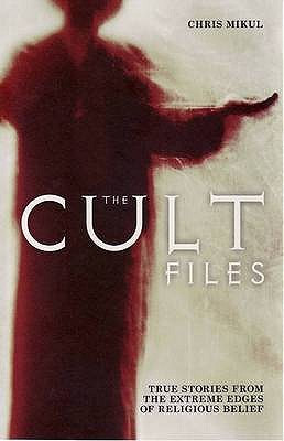 The Cult Files: True Stories from the Extreme Edges of Religious Belief - Mikul, Chris