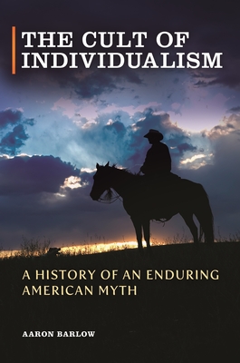 The Cult of Individualism: A History of an Enduring American Myth - Barlow, Aaron