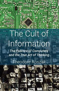 The Cult of Information: The Folklore of Computers and the True Art of Thinking