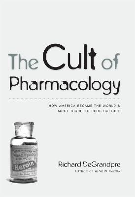 The Cult of Pharmacology: How America Became the World's Most Troubled Drug Culture - Degrandpre, Richard