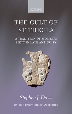 The Cult of Saint Thecla: A Tradition of Women's Piety in Late Antiquity - Davis, Stephen J