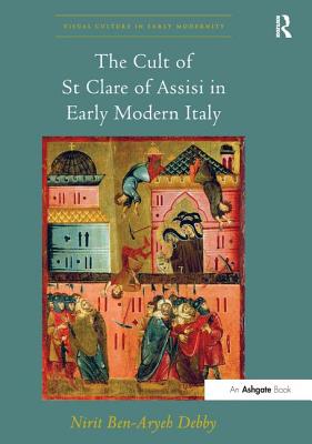 The Cult of St Clare of Assisi in Early Modern Italy - Debby, Nirit Ben-Aryeh