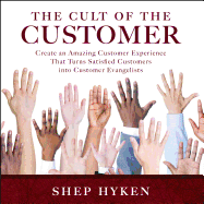 The Cult of the Customer: Create an Amazing Customer Experience That Turns Satisfied Customers Into Customer Evangelists