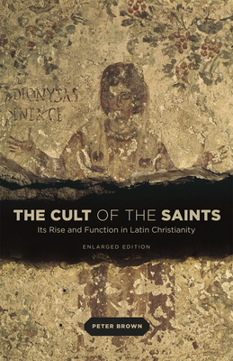 The Cult of the Saints: Its Rise and Function in Latin Christianity, Enlarged Edition - Brown, Peter