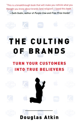 The Culting of Brands: Turn Your Customers into True Believers - Atkin, Douglas