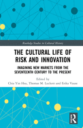 The Cultural Life of Risk and Innovation: Imagining New Markets from the Seventeenth Century to the Present