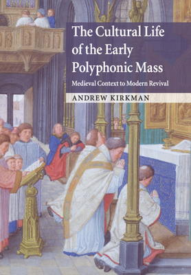 The Cultural Life of the Early Polyphonic Mass: Medieval Context to Modern Revival - Kirkman, Andrew