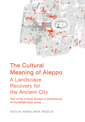 The Cultural Meaning of Aleppo: A Landscape Recovery for the Ancient City - Neglia, Giulia Annalinda