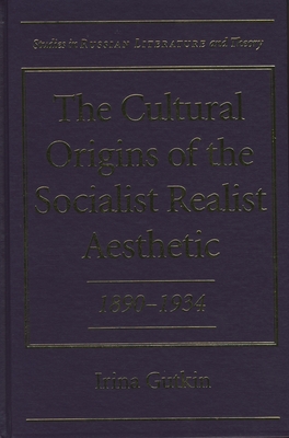 The Cultural Origins of the Socialist Realist Aesthetic: 1890-1934 - Gutkin, Irina