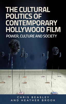 The Cultural Politics of Contemporary Hollywood Film: Power, Culture, and Society - Beasley, Chris, and Brook, Heather