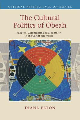 The Cultural Politics of Obeah: Religion, Colonialism and Modernity in the Caribbean World - Paton, Diana