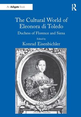 The Cultural World of Eleonora Di Toledo: Duchess of Florence and Siena - Eisenbichler, Konrad (Editor)