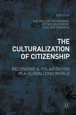 The Culturalization of Citizenship: Belonging and Polarization in a Globalizing World - Duyvendak, Jan Willem, Professor (Editor), and Geschiere, Peter, Professor (Editor), and Tonkens, Evelien, Professor (Editor)