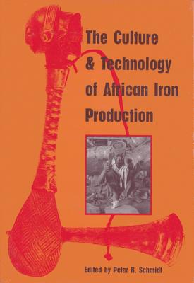 The Culture and Technology of African Iron Production - Schmidt, Peter R (Editor)