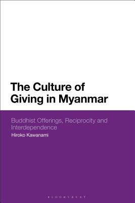 The Culture of Giving in Myanmar: Buddhist Offerings, Reciprocity and Interdependence - Kawanami, Hiroko