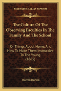 The Culture Of The Observing Faculties In The Family And The School: Or Things About Home, And How To Make Them Instructive To The Young (1865)