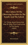 The Culture of the Observing Faculties in the Family and the School: Or Things about Home, and How to Make Them Instructive to the Young (1865)