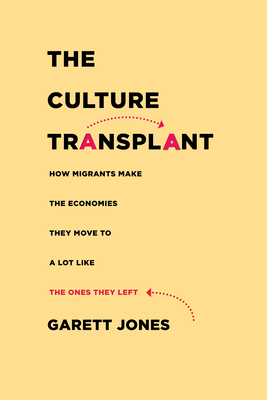 The Culture Transplant: How Migrants Make the Economies They Move to a Lot Like the Ones They Left - Jones, Garett