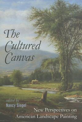 The Cultured Canvas: New Perspectives on American Landscape Painting - Siegel, Nancy (Editor)