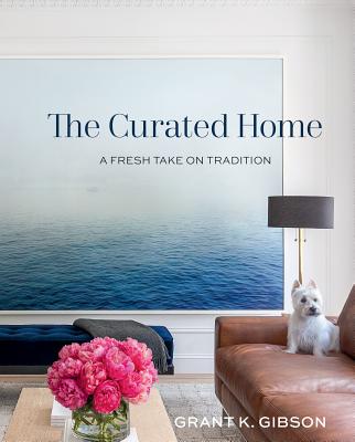 The Curated Home: A Fresh Take on Tradition - Gibson, Grant