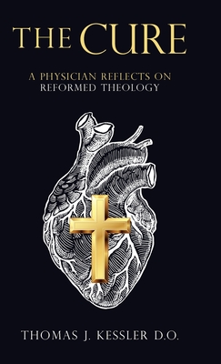 The Cure: A Physician Reflects on Reformed Theology - Kessler D O, Thomas J